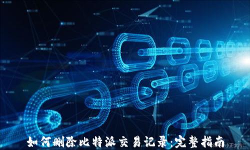 
如何删除比特派交易记录：完整指南