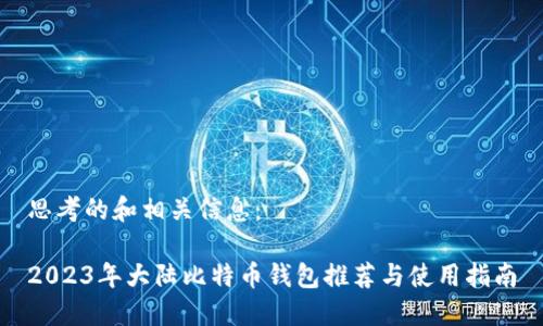 思考的和相关信息：

2023年大陆比特币钱包推荐与使用指南