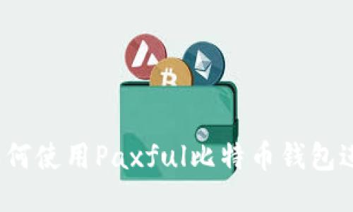 最全指南：如何使用Paxful比特币钱包进行安全交易