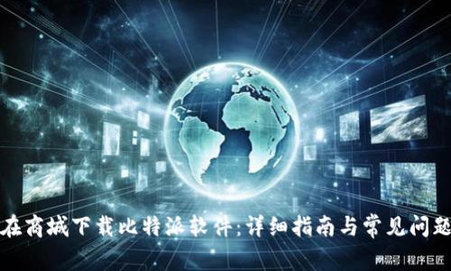 如何在商城下载比特派软件：详细指南与常见问题解答