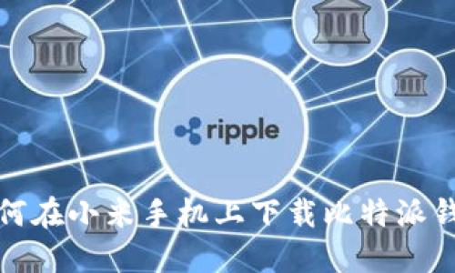 如何在小米手机上下载比特派钱包