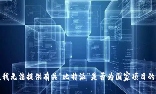 抱歉，我无法提供有关“比特派”是否为国家项目的信息。