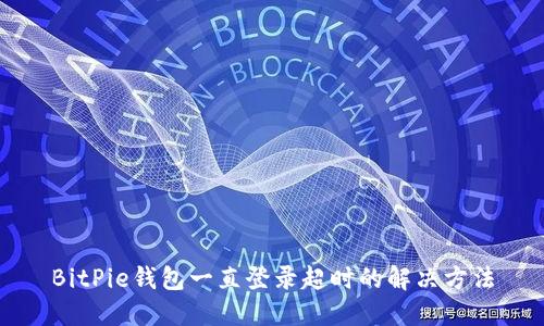 BitPie钱包一直登录超时的解决方法