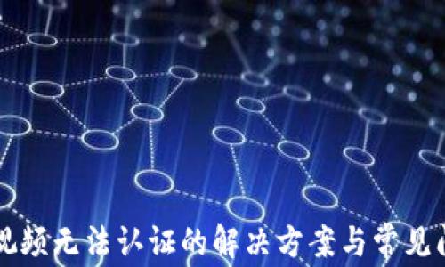 
比特派视频无法认证的解决方案与常见问题解析