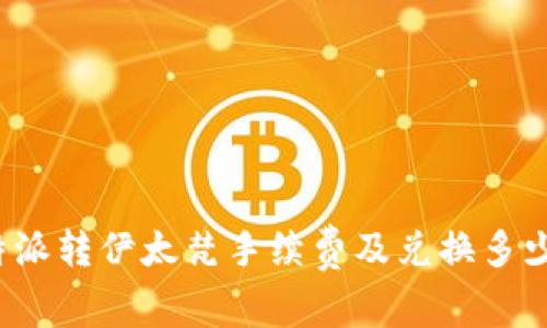 比特派转伊太梵手续费及兑换多少钱？