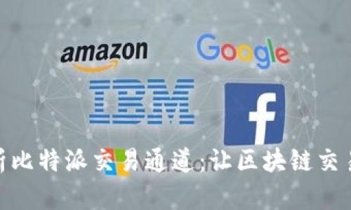 全面解析比特派交易通道：让区块链交易更便捷