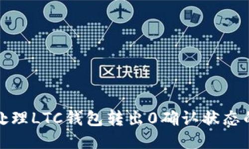 如何处理LTC钱包转出0确认状态的问题