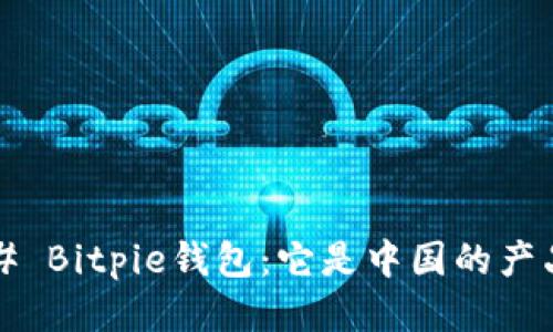 ### Bitpie钱包：它是中国的产品吗？