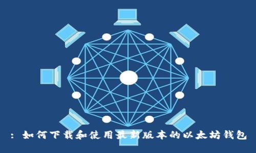 : 如何下载和使用最新版本的以太坊钱包