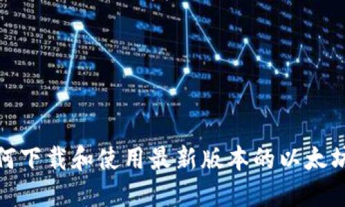 : 如何下载和使用最新版本的以太坊钱包