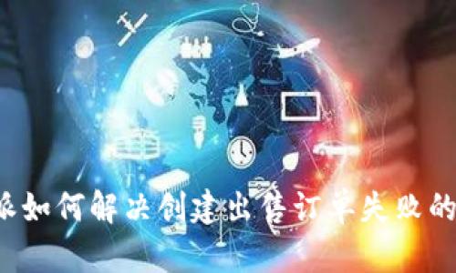 比特派如何解决创建出售订单失败的问题？