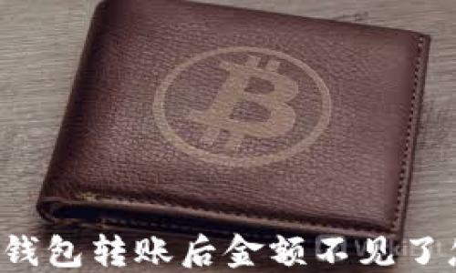 
比特派钱包转账后金额不见了怎么办？