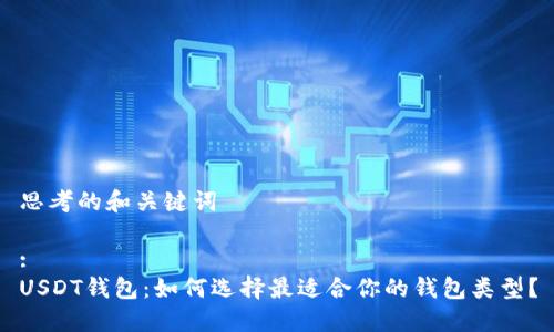 思考的和关键词

:
USDT钱包：如何选择最适合你的钱包类型？