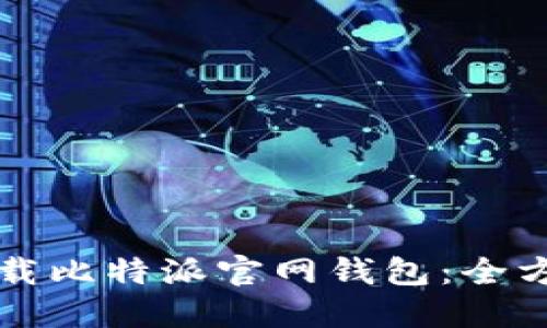 如何下载比特派官网钱包：全方位指南