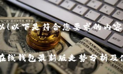 当然可以！以下是符合您要求的内容：


以太坊在线钱包最新版走势分析及使用指南