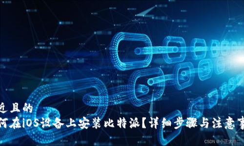 接近且的  
如何在iOS设备上安装比特派？详细步骤与注意事项