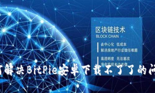 如何解决BitPie安卓下载不了了的问题？