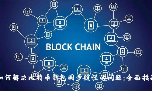 如何解决比特币钱包同步缓慢的问题：全面指南