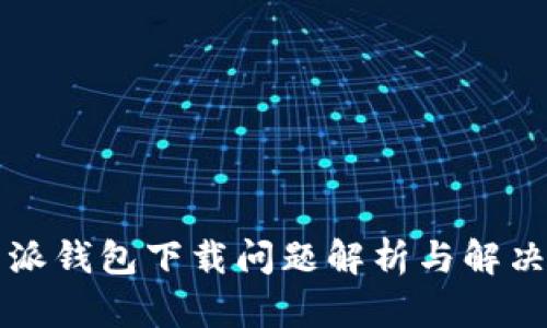 比特派钱包下载问题解析与解决方案