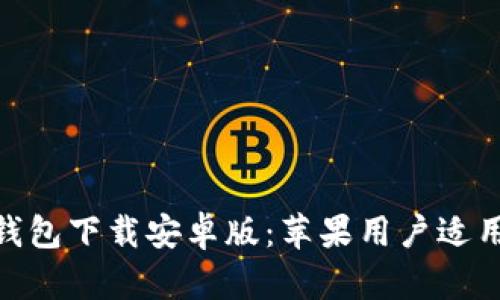 Bitpie钱包下载安卓版：苹果用户适用性详解