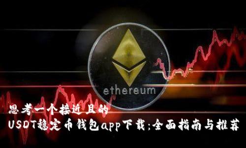 思考一个接近且的  
USDT稳定币钱包app下载：全面指南与推荐