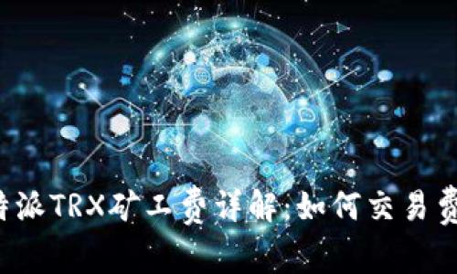 比特派TRX矿工费详解：如何交易费用？
