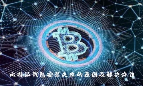 比特派钱包安装失败的原因及解决办法