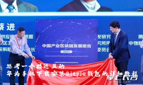 思考一个接近且的  
华为手机下载安装Bitpie钱包的详细教程
