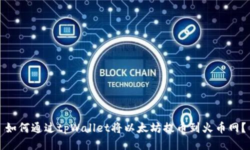 如何通过tpWallet将以太坊提币到火币网？