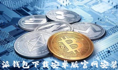 
比特派钱包下载安卓版官网安装指南