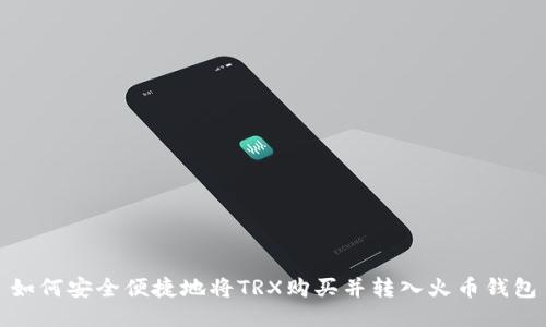 如何安全便捷地将TRX购买并转入火币钱包