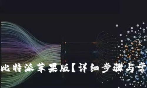 : 如何下载比特派苹果版？详细步骤与常见问题解答