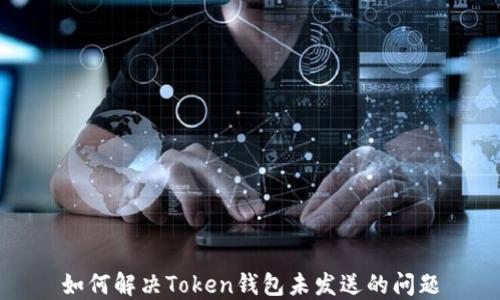 
如何解决Token钱包未发送的问题