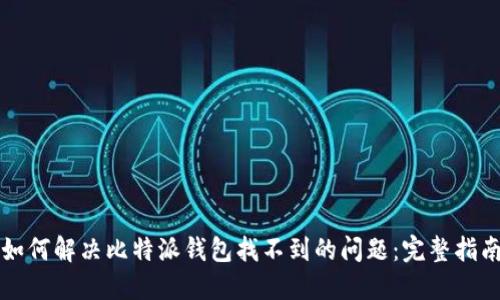 如何解决比特派钱包找不到的问题：完整指南