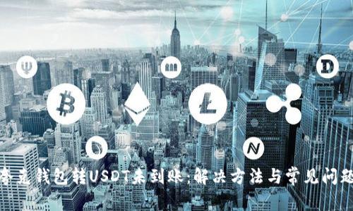 夸克钱包转USDT未到账：解决方法与常见问题