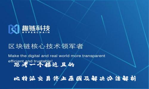 思考一个接近且的

比特派交易停止原因及解决办法解析