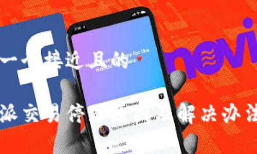 思考一个接近且的

比特派交易停止原因及解决办法解析