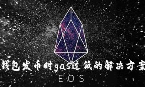 比特派钱包发币时gas过低的解决方案与策略