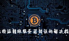 比特派转账服务器错误的