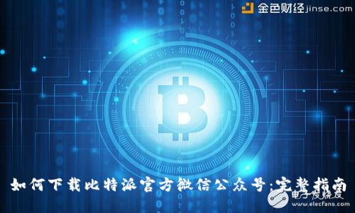 如何下载比特派官方微信公众号：完整指南