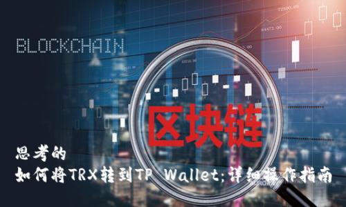 思考的  
如何将TRX转到TP Wallet：详细操作指南