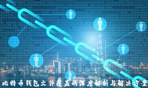 
比特币钱包文件覆盖的深度解析与解决方案