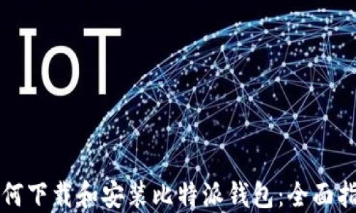 
如何下载和安装比特派钱包：全面指南