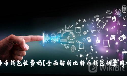 比特币钱包收费吗？全面解析比特币钱包的费用结构