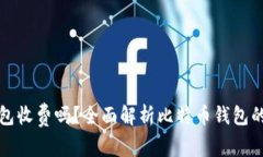 比特币钱包收费吗？全面