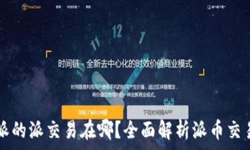   
比特派的派交易在哪？全面解析派币交易平台