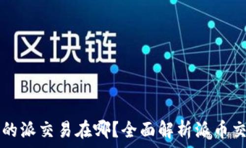   
比特派的派交易在哪？全面解析派币交易平台