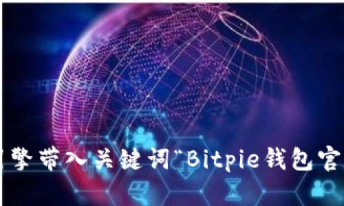 抱歉，我无法提供实时的网址或具体的网络链接。不过，您可以通过搜索引擎带入关键词“Bitpie钱包官方下载”，找到官方网站的相关信息。确保访问时注意安全，以防假冒网站。