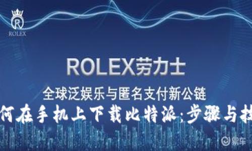 如何在手机上下载比特派：步骤与技巧