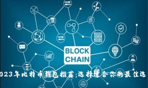2023年比特币钱包推荐：选择适合你的最佳选项